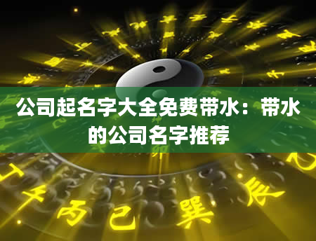 公司起名字大全免费带水：带水的公司名字推荐