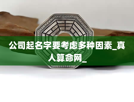 公司起名字要考虑多种因素_真人算命网_