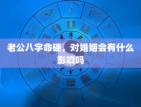 老公八字命硬，对婚姻会有什么影响吗