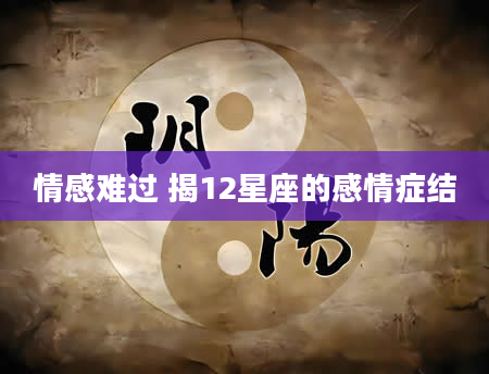 情感难过 揭12星座的感情症结