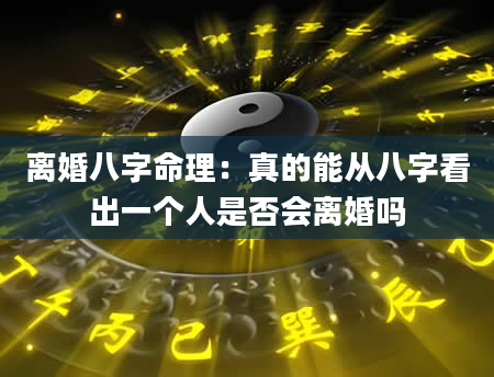 离婚八字命理：真的能从八字看出一个人是否会离婚吗
