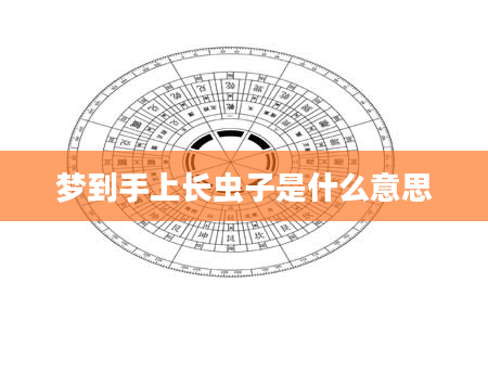 梦到手上长虫子是什么意思