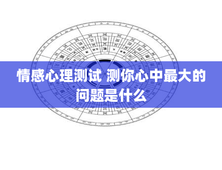 情感心理测试 测你心中最大的问题是什么