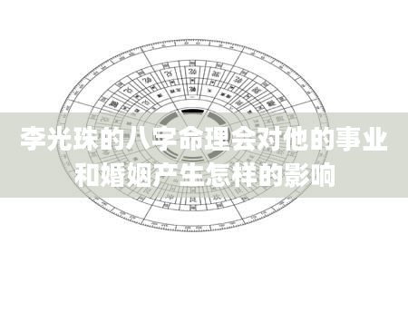李光珠的八字命理会对他的事业和婚姻产生怎样的影响