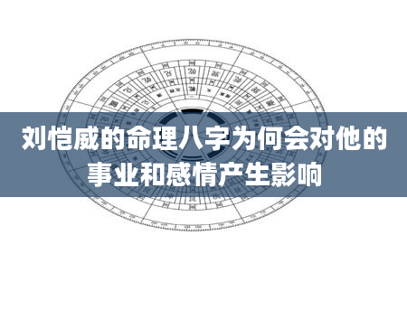 刘恺威的命理八字为何会对他的事业和感情产生影响