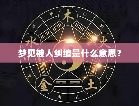 梦见被人纠缠是什么意思？