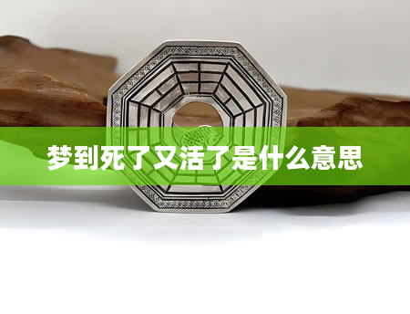 梦到死了又活了是什么意思
