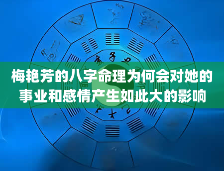 梅艳芳的八字命理为何会对她的事业和感情产生如此大的影响