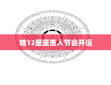 啥12星座愚人节会开运