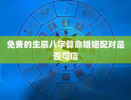 免费的生辰八字算命婚姻配对是否可信