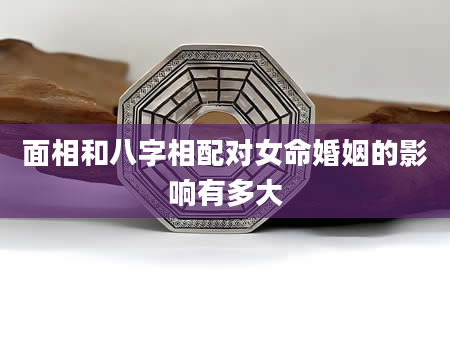 面相和八字相配对女命婚姻的影响有多大