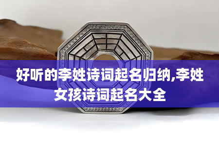 好听的李姓诗词起名归纳,李姓女孩诗词起名大全