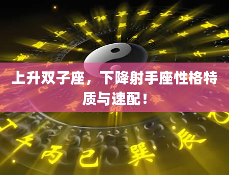 上升双子座，下降射手座性格特质与速配！