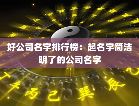 好公司名字排行榜：起名字简洁明了的公司名字
