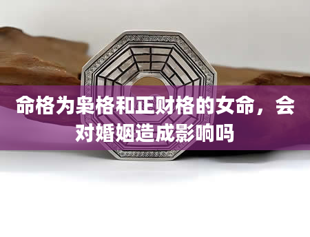 命格为枭格和正财格的女命，会对婚姻造成影响吗