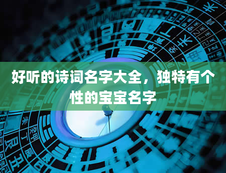 好听的诗词名字大全，独特有个性的宝宝名字