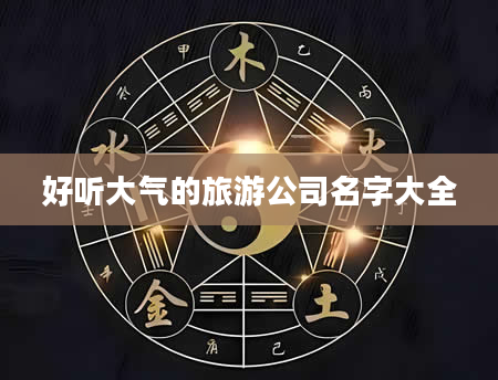 好听大气的旅游公司名字大全
