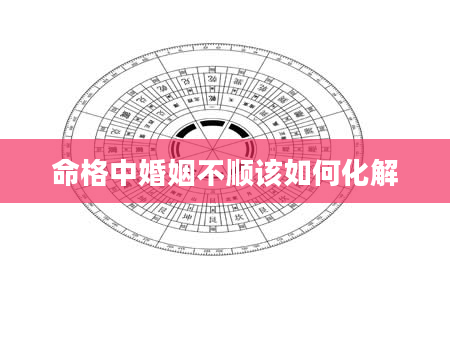 命格中婚姻不顺该如何化解
