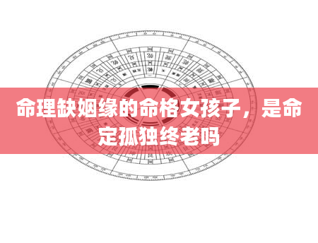 命理缺姻缘的命格女孩子，是命定孤独终老吗
