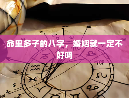命里多子的八字，婚姻就一定不好吗