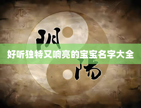 好听独特又响亮的宝宝名字大全