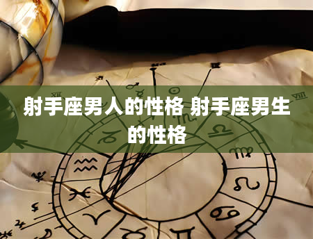 射手座男人的性格 射手座男生的性格
