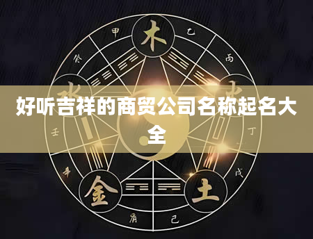 好听吉祥的商贸公司名称起名大全