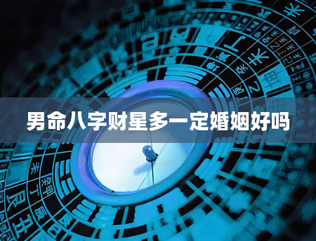 男命八字财星多一定婚姻好吗