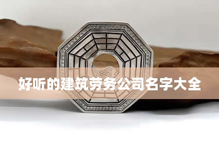 好听的建筑劳务公司名字大全