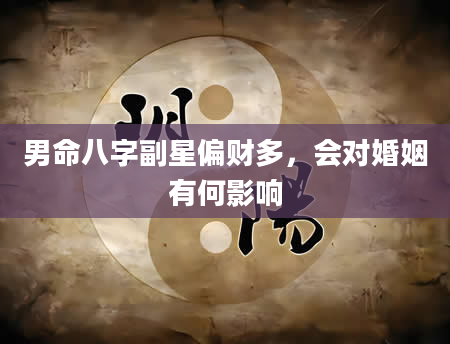 男命八字副星偏财多，会对婚姻有何影响