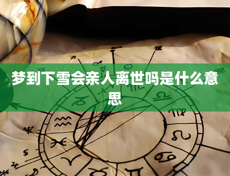 梦到下雪会亲人离世吗是什么意思
