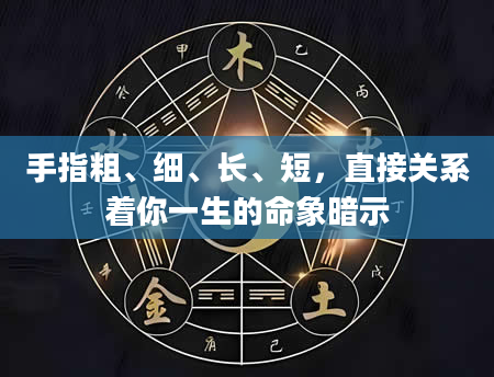 手指粗、细、长、短，直接关系着你一生的命象暗示