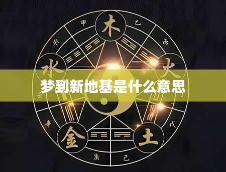 梦到新地基是什么意思