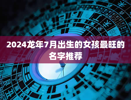 2024龙年7月出生的女孩最旺的名字推荐