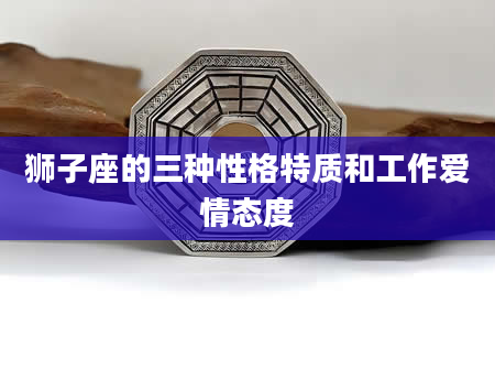 狮子座的三种性格特质和工作爱情态度