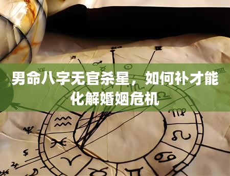男命八字无官杀星，如何补才能化解婚姻危机