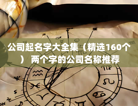 公司起名字大全集（精选160个） 两个字的公司名称推荐