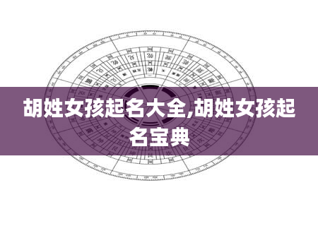胡姓女孩起名大全,胡姓女孩起名宝典
