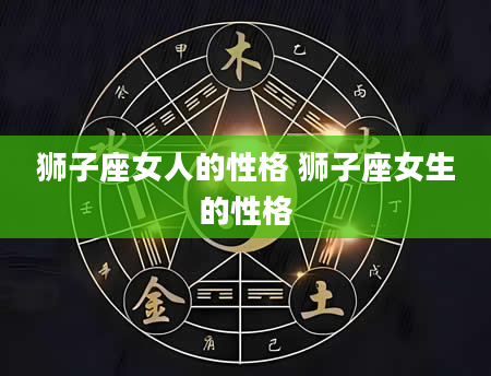 狮子座女人的性格 狮子座女生的性格