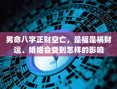 男命八字正财空亡，是福是祸财运、婚姻会受到怎样的影响