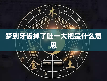 梦到牙齿掉了吐一大把是什么意思