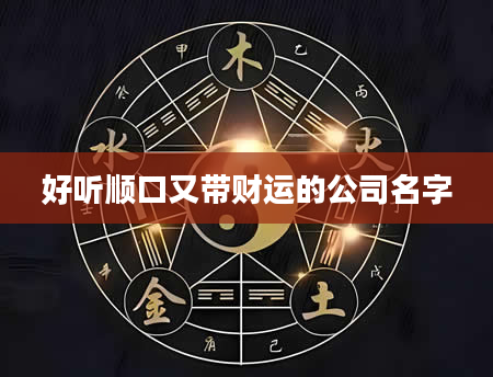 好听顺口又带财运的公司名字