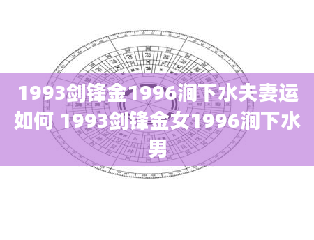 1993剑锋金1996涧下水夫妻运如何 1993剑锋金女1996涧下水男