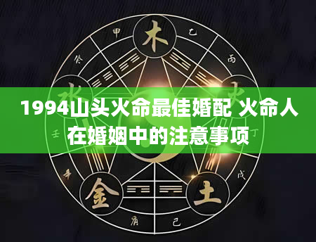 1994山头火命最佳婚配 火命人在婚姻中的注意事项
