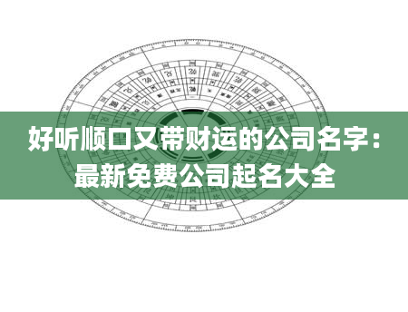 好听顺口又带财运的公司名字：最新免费公司起名大全