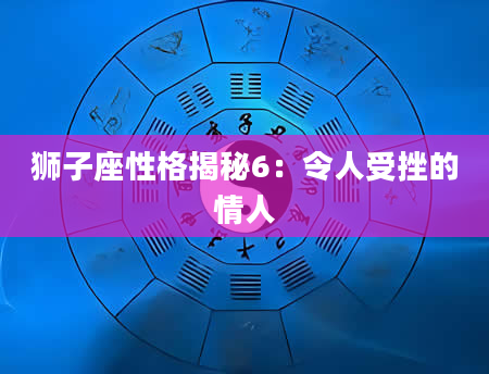 狮子座性格揭秘6：令人受挫的情人