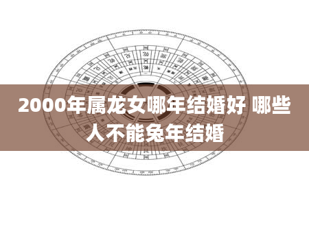 2000年属龙女哪年结婚好 哪些人不能兔年结婚