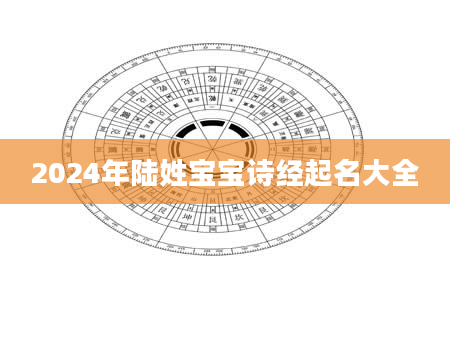 2024年陆姓宝宝诗经起名大全