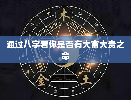 通过八字看你是否有大富大贵之命