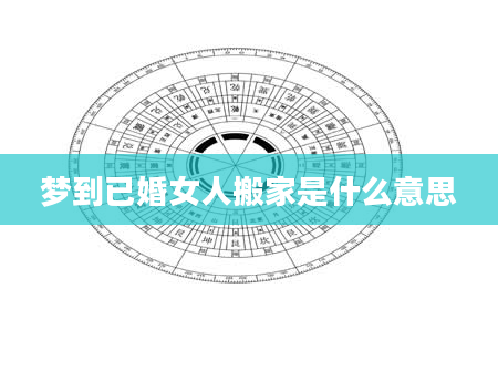 梦到已婚女人搬家是什么意思